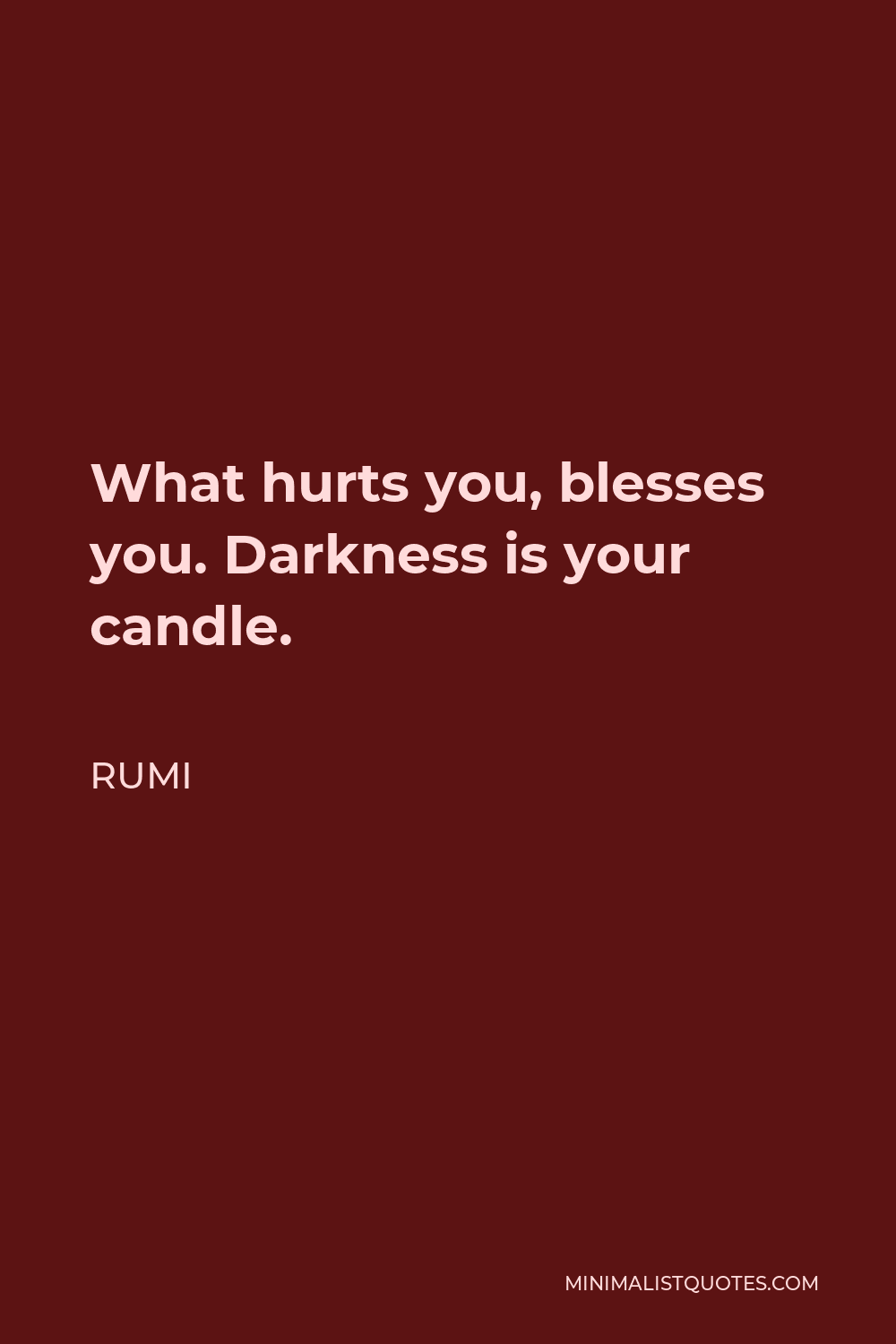 Rumi Quote - What hurts you, blesses you. Darkness is your candle.