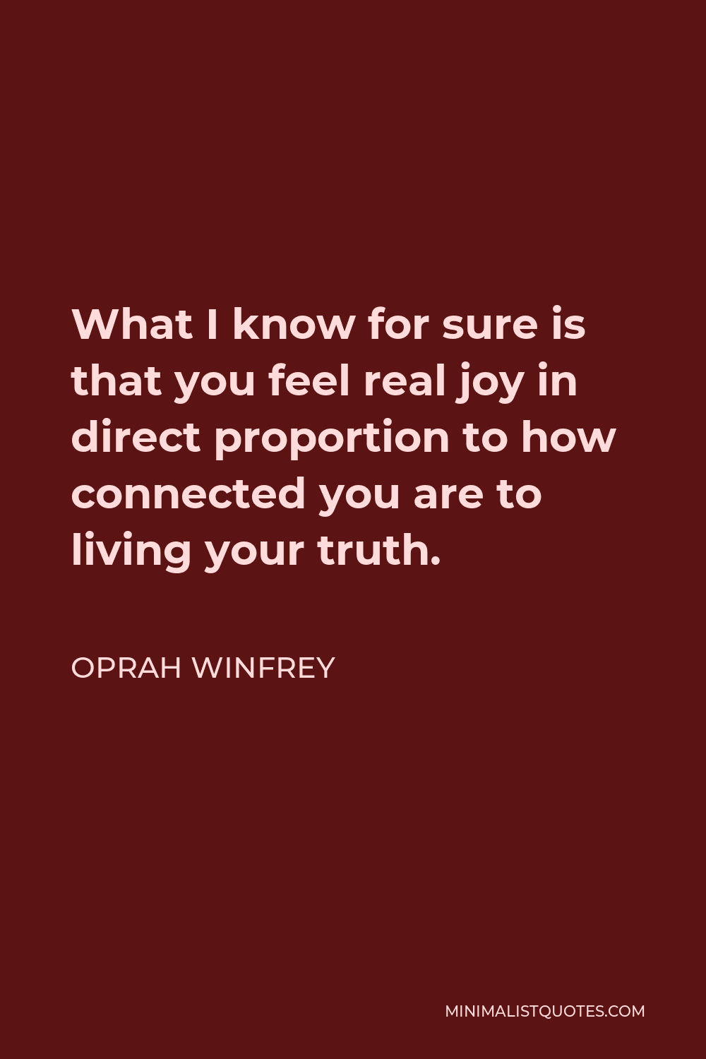 Oprah Winfrey Quote - What I know for sure is that you feel real joy in direct proportion to how connected you are to living your truth.