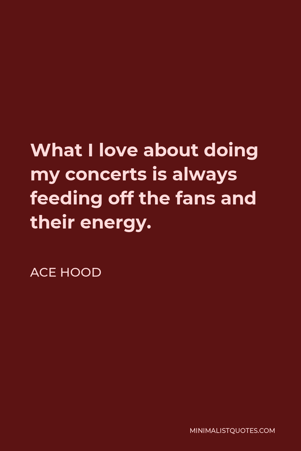 Ace Hood Quote - What I love about doing my concerts is always feeding off the fans and their energy.