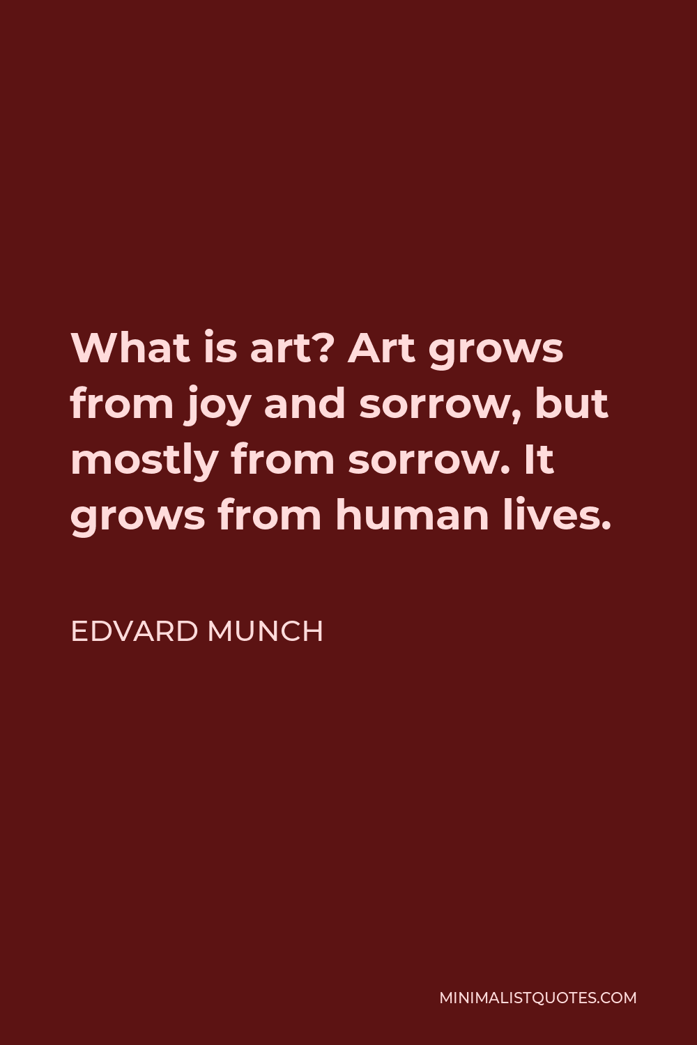 Edvard Munch Quote - What is art? Art grows from joy and sorrow, but mostly from sorrow. It grows from human lives.