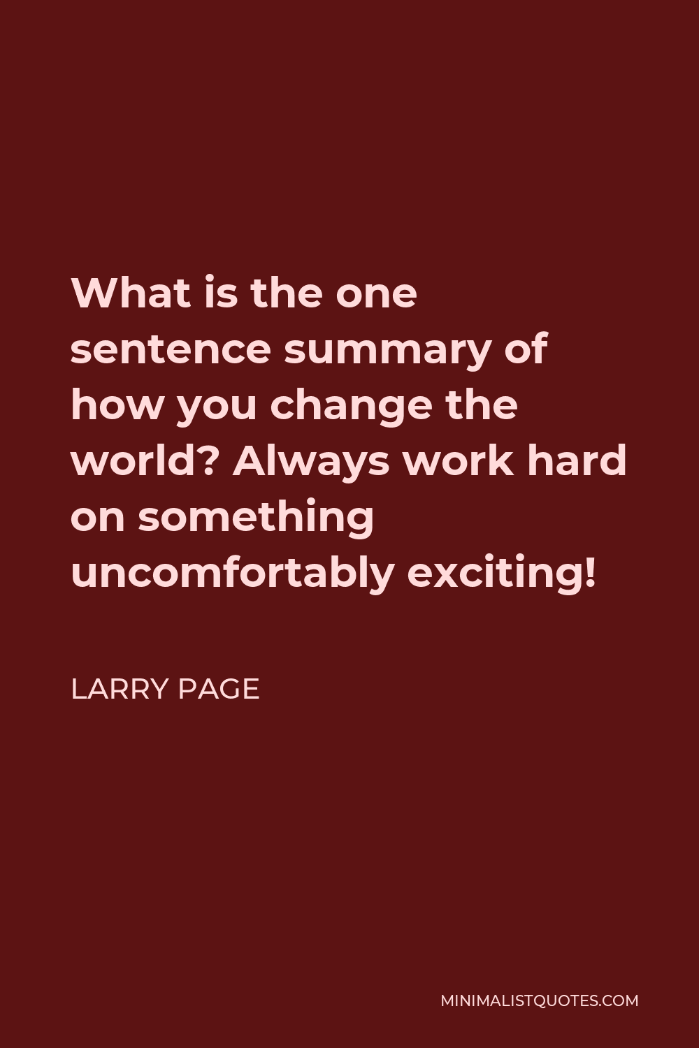 Larry Page Quote - What is the one sentence summary of how you change the world? Always work hard on something uncomfortably exciting!