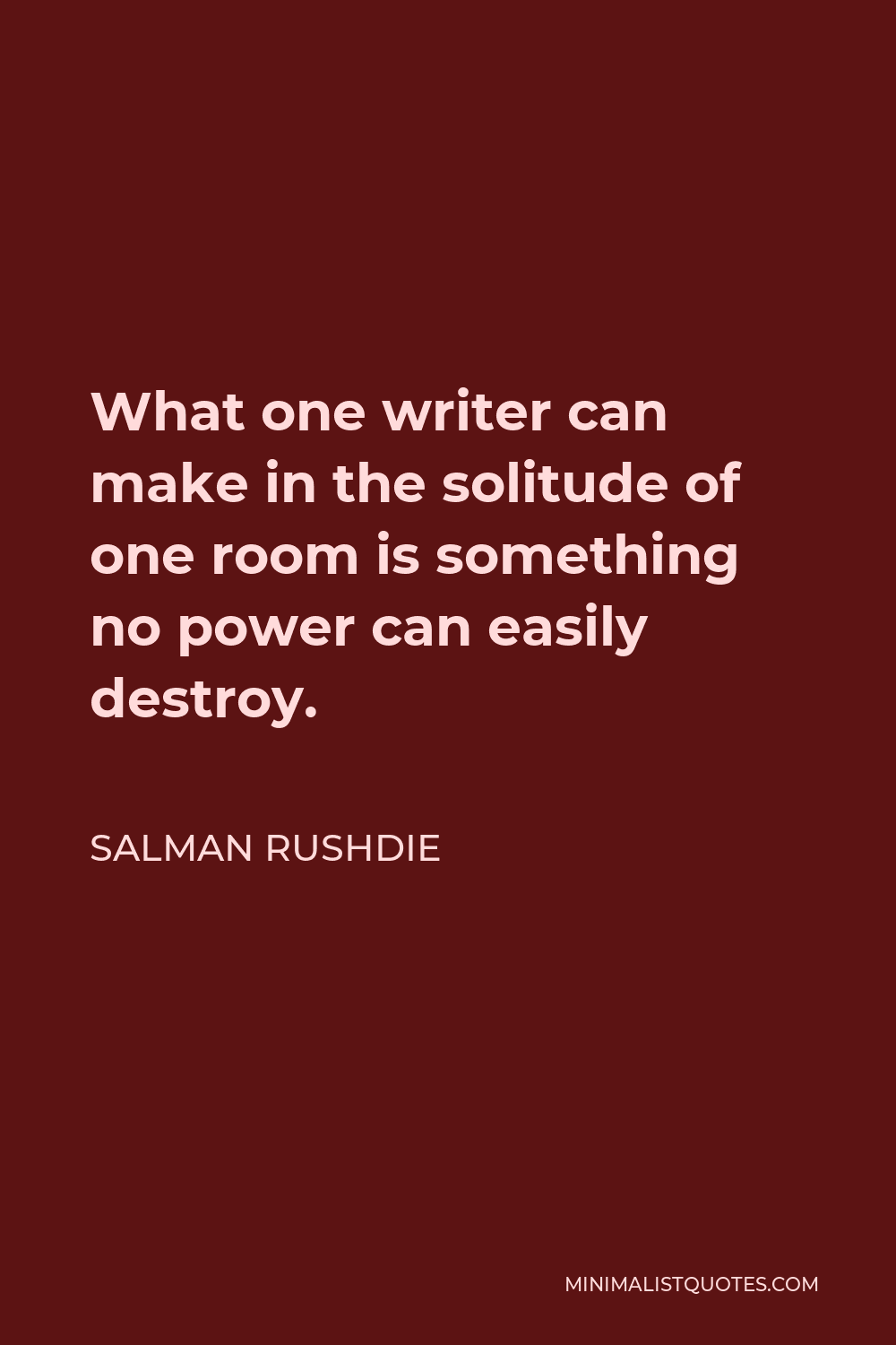 Salman Rushdie Quote - What one writer can make in the solitude of one room is something no power can easily destroy.