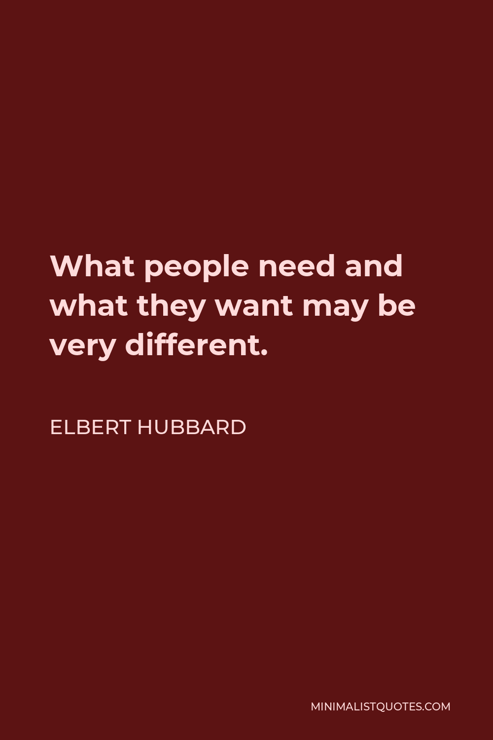 Elbert Hubbard Quote - What people need and what they want may be very different.