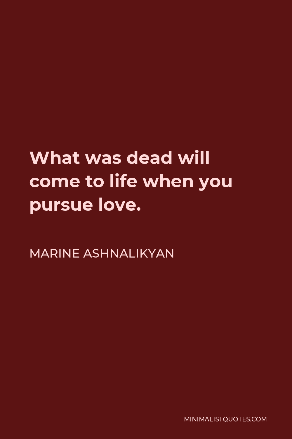 Marine Ashnalikyan Quote - What was dead will come to life when you pursue love.