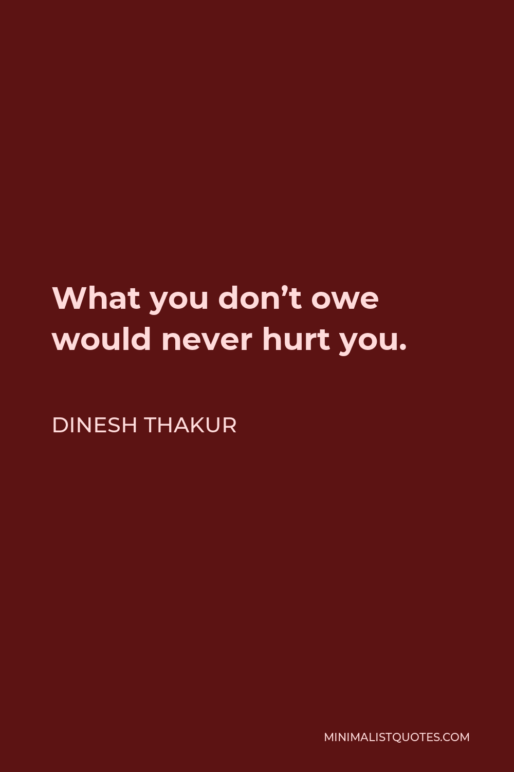 Dinesh Thakur Quote - What you don’t owe would never hurt you.