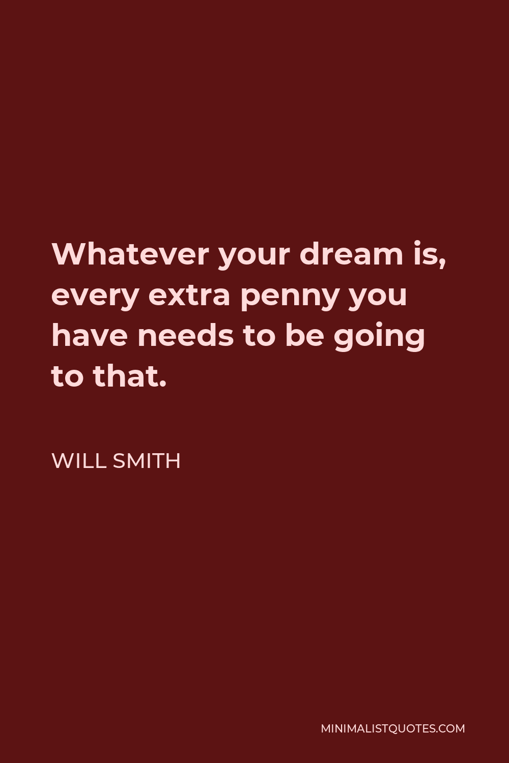 Will Smith Quote - Whatever your dream is, every extra penny you have needs to be going to that.