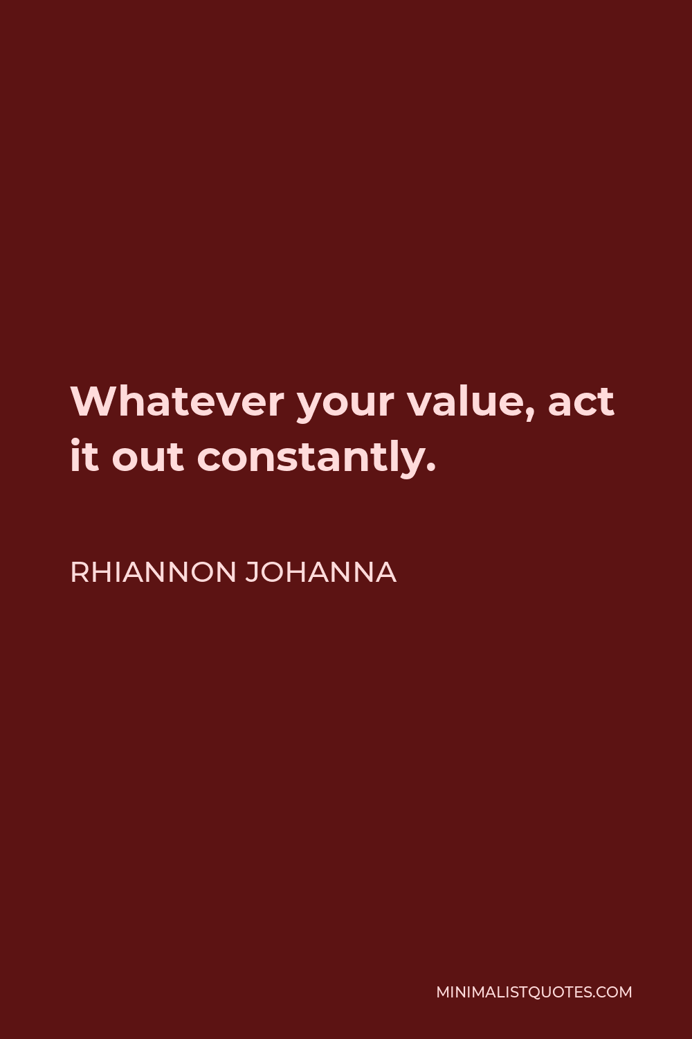 Rhiannon Johanna Quote - Whatever your value, act it out constantly.