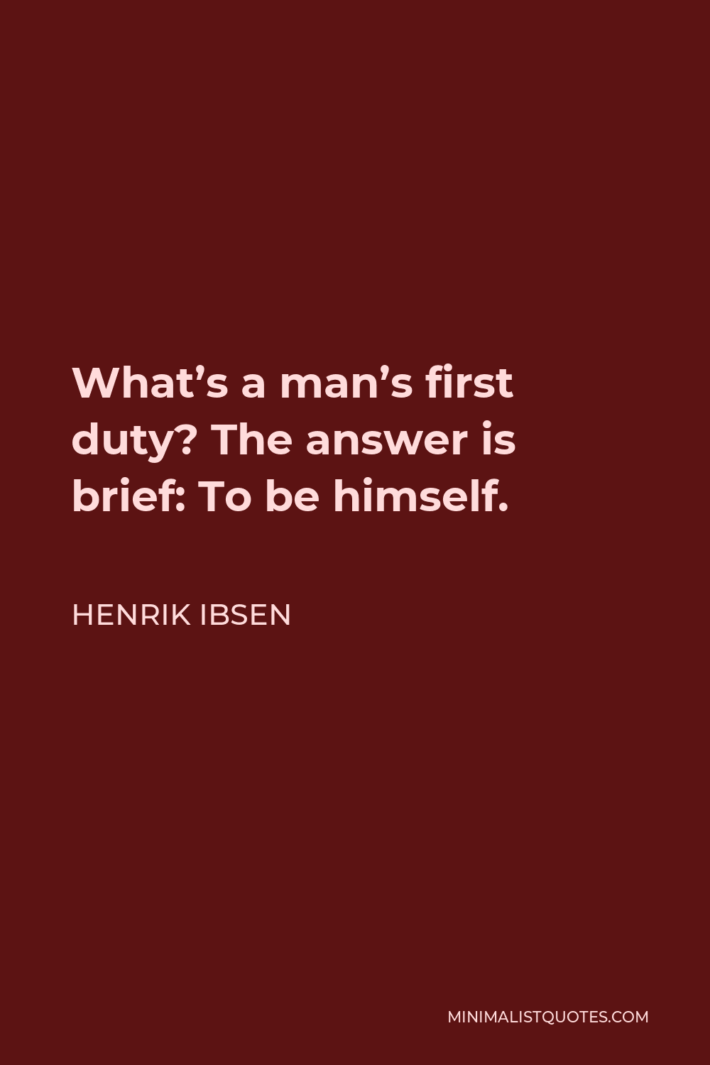 Henrik Ibsen Quote - What’s a man’s first duty? The answer is brief: To be himself.