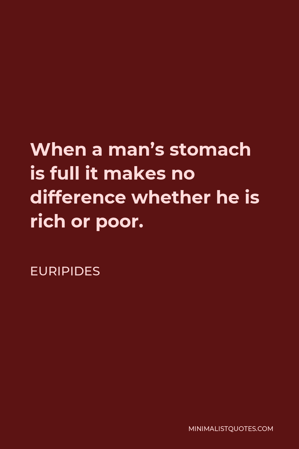 Euripides Quote: When a man's stomach is full it makes no