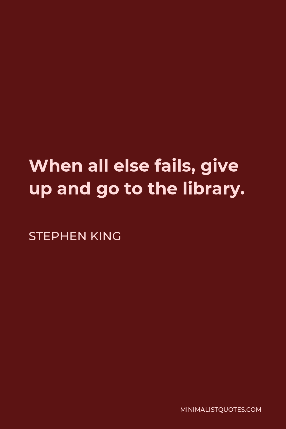 Stephen King Quote: When all else fails, give up and go to the library.