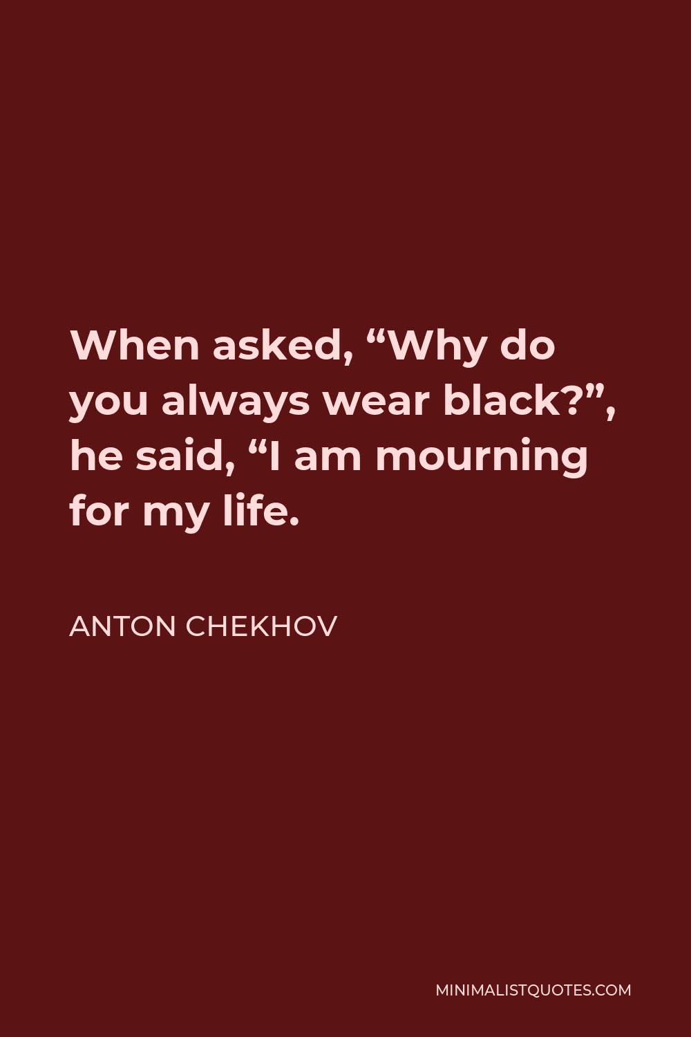 Anton Chekhov Quote - When asked, “Why do you always wear black?”, he said, “I am mourning for my life.