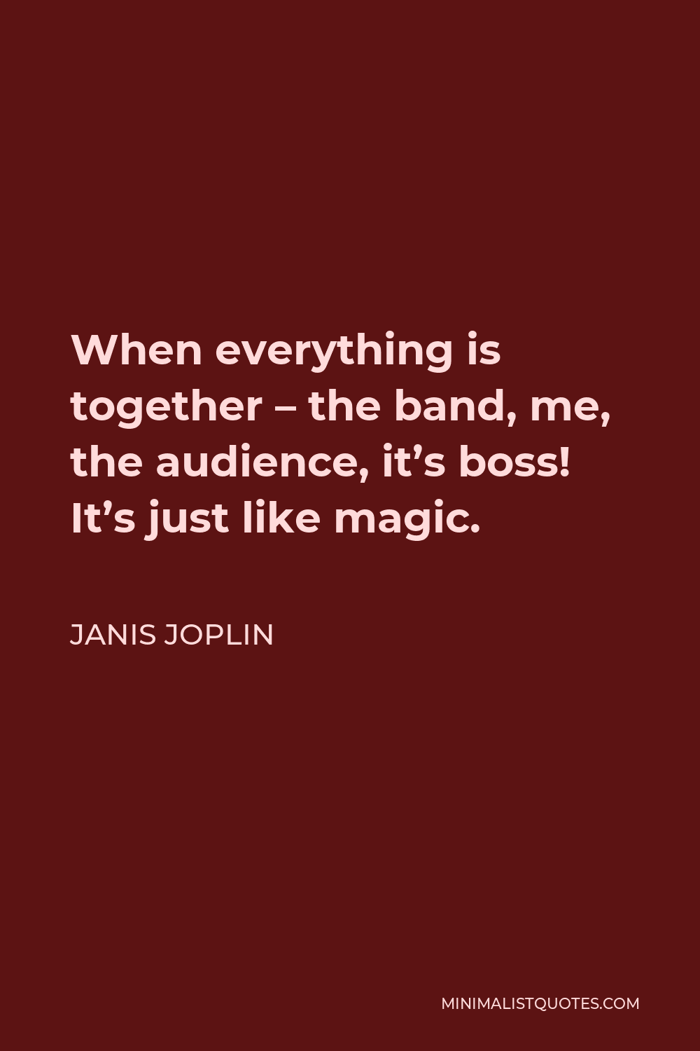 Janis Joplin Quote - When everything is together – the band, me, the audience, it’s boss! It’s just like magic.