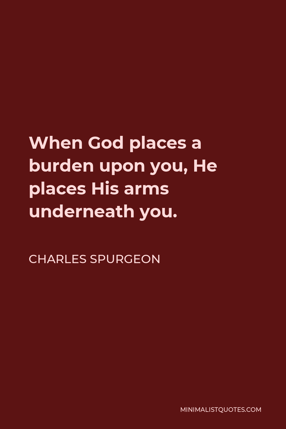 Charles Spurgeon Quote - When God places a burden upon you, He places His arms underneath you.