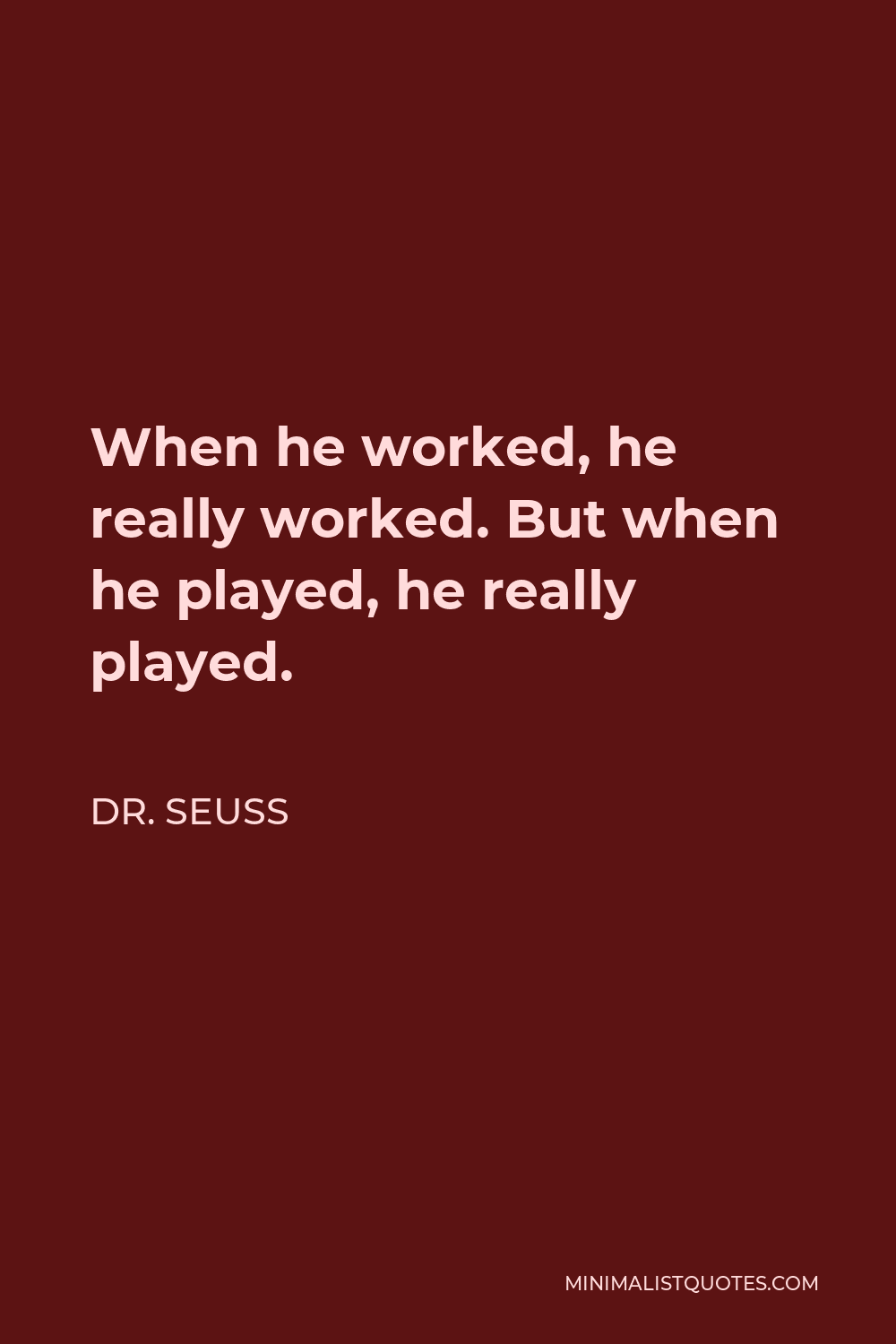 Dr. Seuss Quote - When he worked, he really worked. But when he played, he really played.