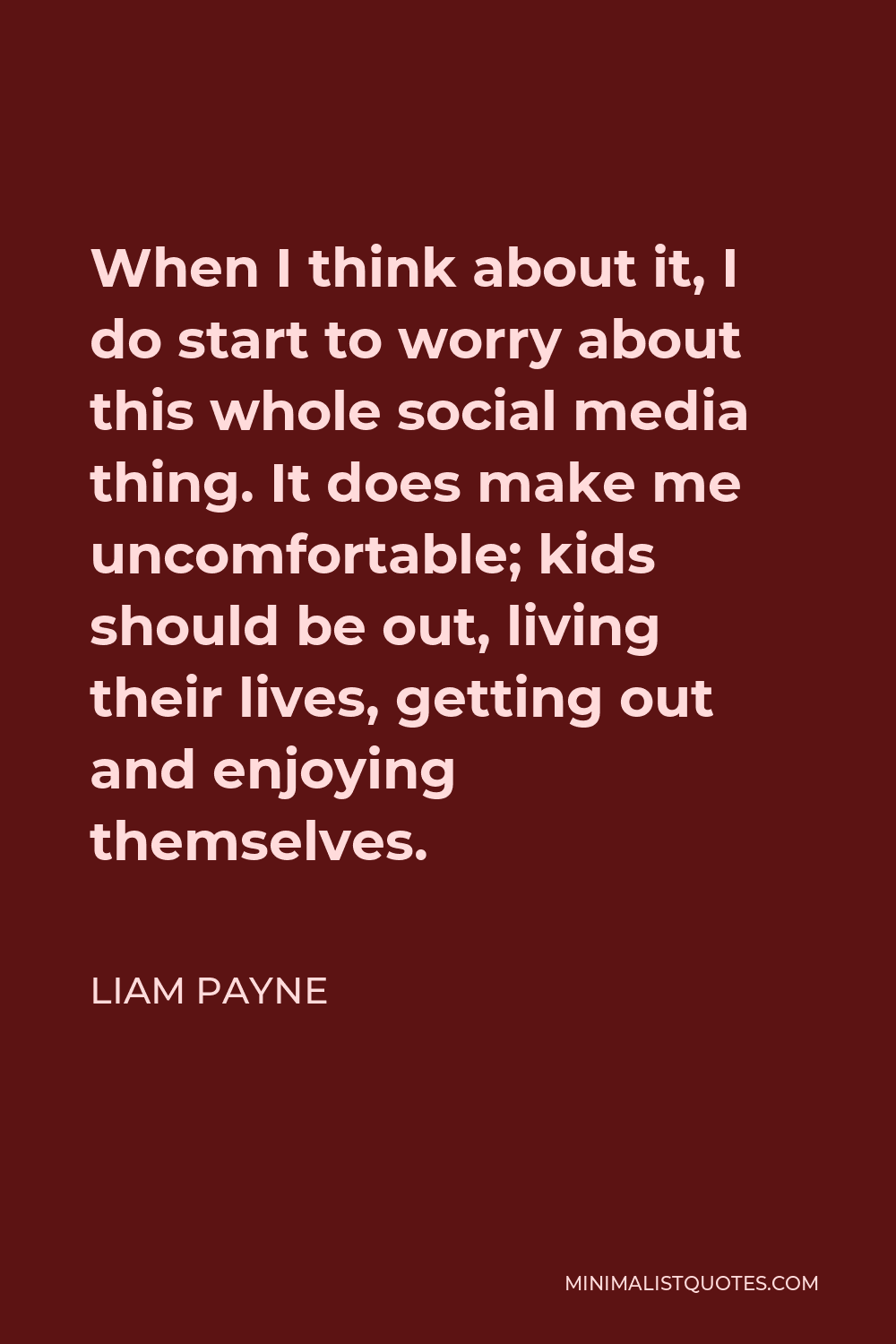 Liam Payne Quote - When I think about it, I do start to worry about this whole social media thing. It does make me uncomfortable; kids should be out, living their lives, getting out and enjoying themselves.