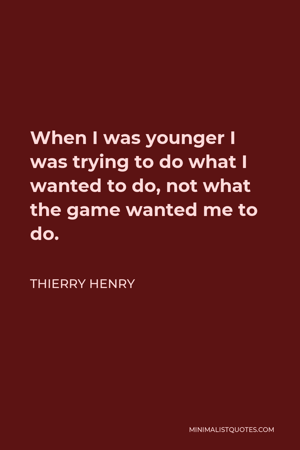 Thierry Henry Quote - When I was younger I was trying to do what I wanted to do, not what the game wanted me to do.
