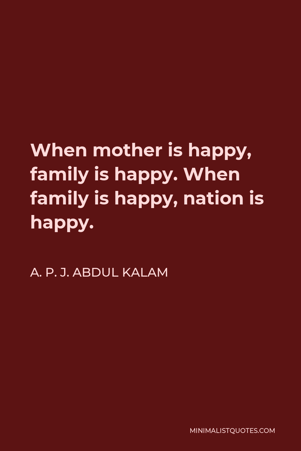 A. P. J. Abdul Kalam Quote - When mother is happy, family is happy. When family is happy, nation is happy.