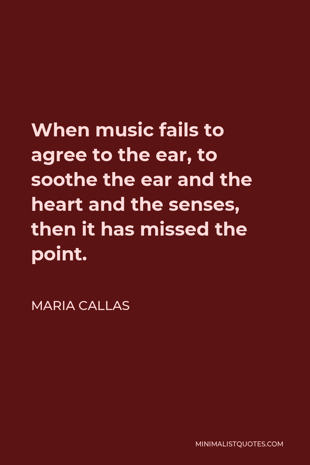 Maria Callas Quote - When music fails to agree to the ear, to soothe the ear and the heart and the senses, then it has missed the point.