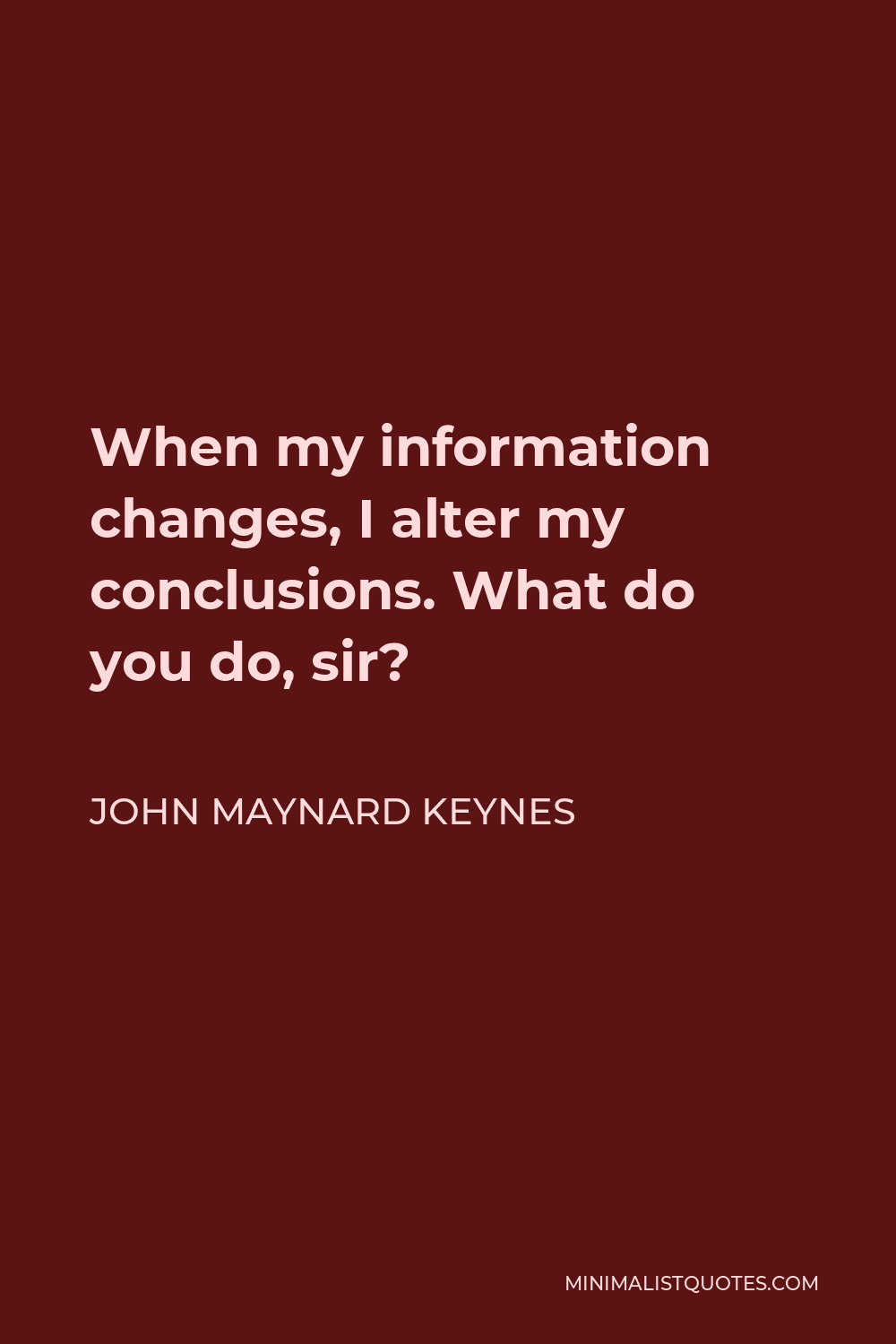 John Maynard Keynes Quote - When my information changes, I alter my conclusions. What do you do, sir?