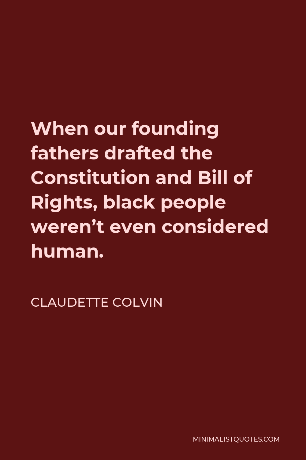 Claudette Colvin Quote - When our founding fathers drafted the Constitution and Bill of Rights, black people weren’t even considered human.