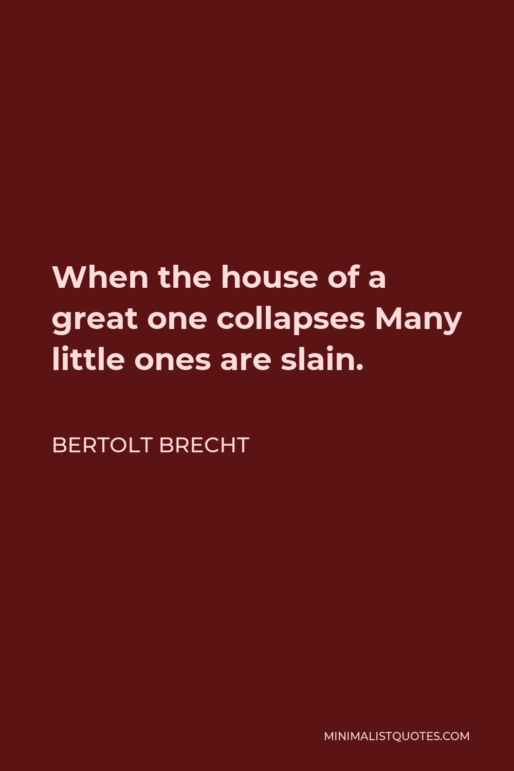 Bertolt Brecht Quote - When the house of a great one collapses Many little ones are slain.
