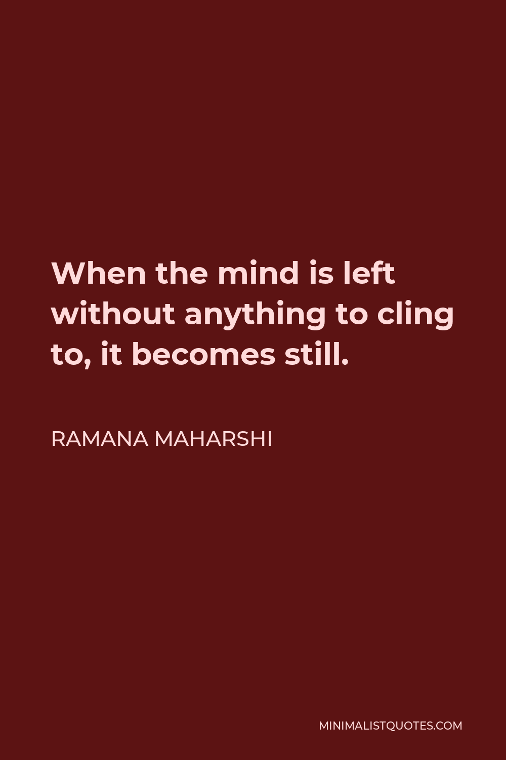 Ramana Maharshi Quote - When the mind is left without anything to cling to, it becomes still.
