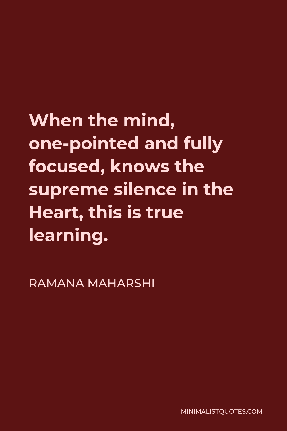 Ramana Maharshi Quote - When the mind, one-pointed and fully focused, knows the supreme silence in the Heart, this is true learning.