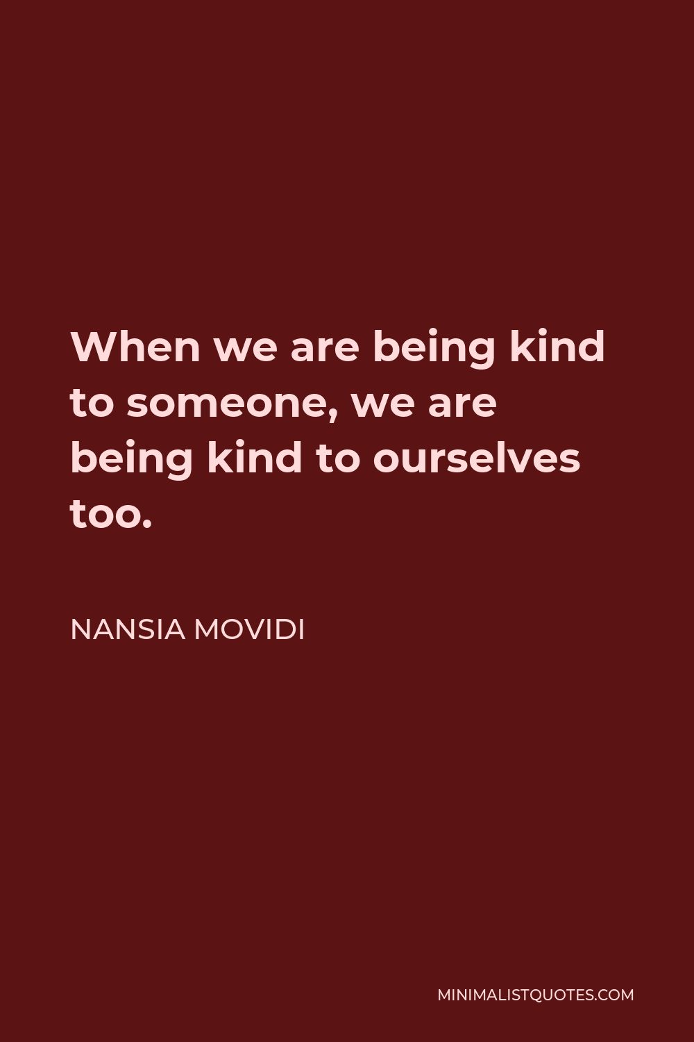 Nansia Movidi Quote - When we are being kind to someone, we are being kind to ourselves too.