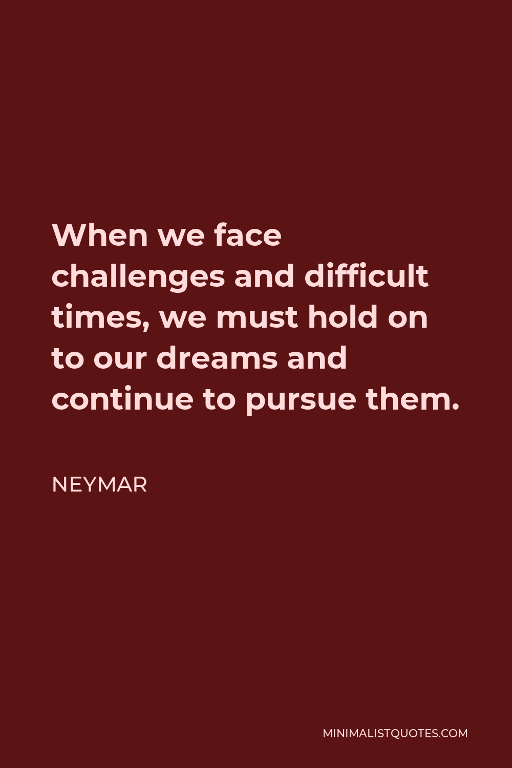 Neymar Quote - When we face challenges and difficult times, we must hold on to our dreams and continue to pursue them.