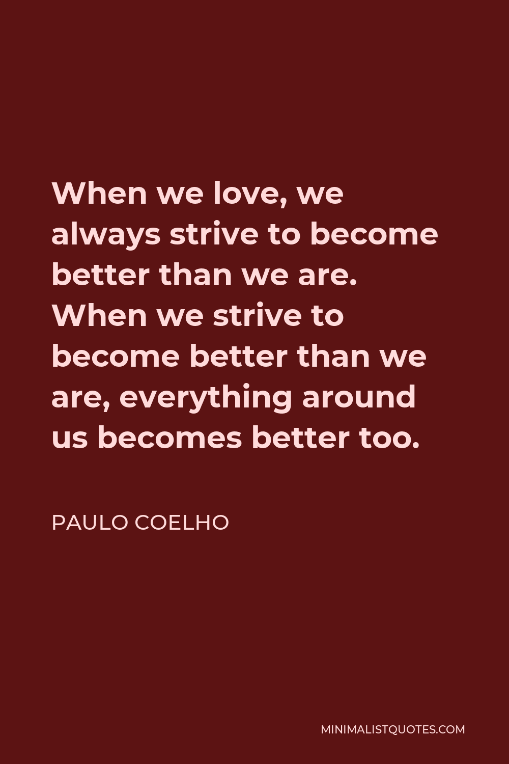 Paulo Coelho Quote: When we love, we always strive to become better ...