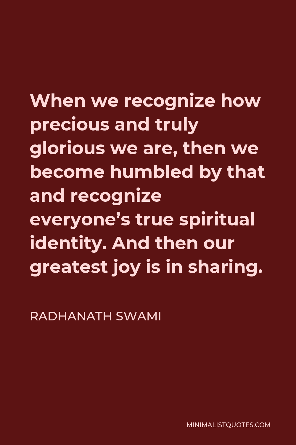 Radhanath Swami Quote - When we recognize how precious and truly glorious we are, then we become humbled by that and recognize everyone’s true spiritual identity. And then our greatest joy is in sharing.