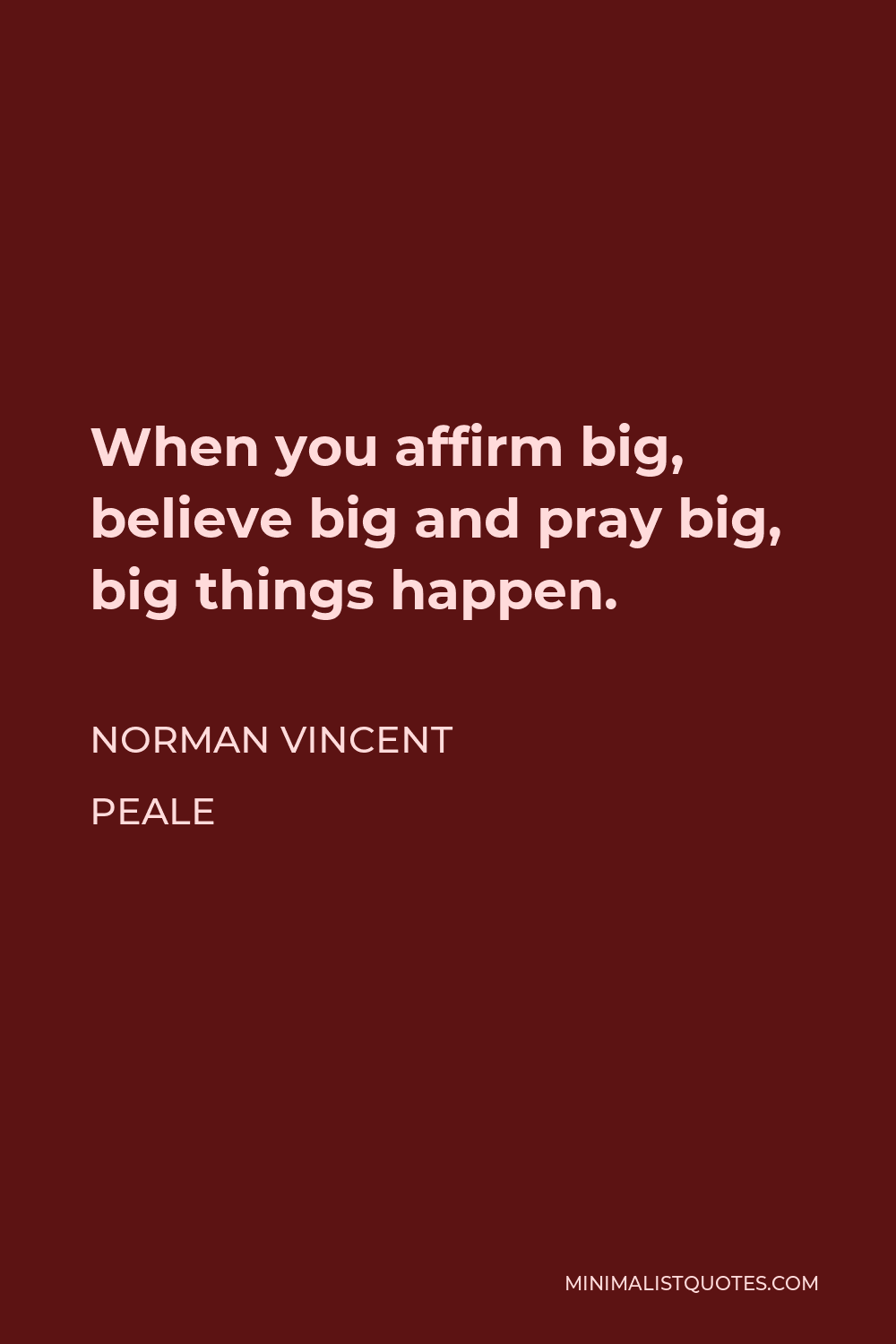 Norman Vincent Peale Quote - When you affirm big, believe big and pray big, big things happen.