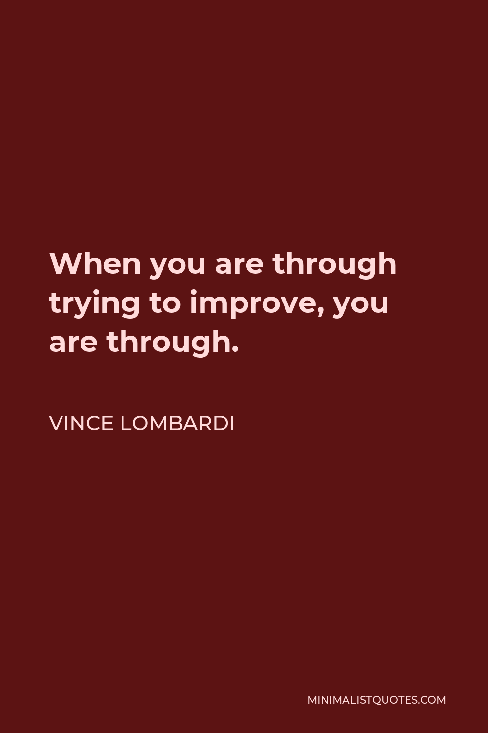 Vince Lombardi Quote - When you are through trying to improve, you are through.