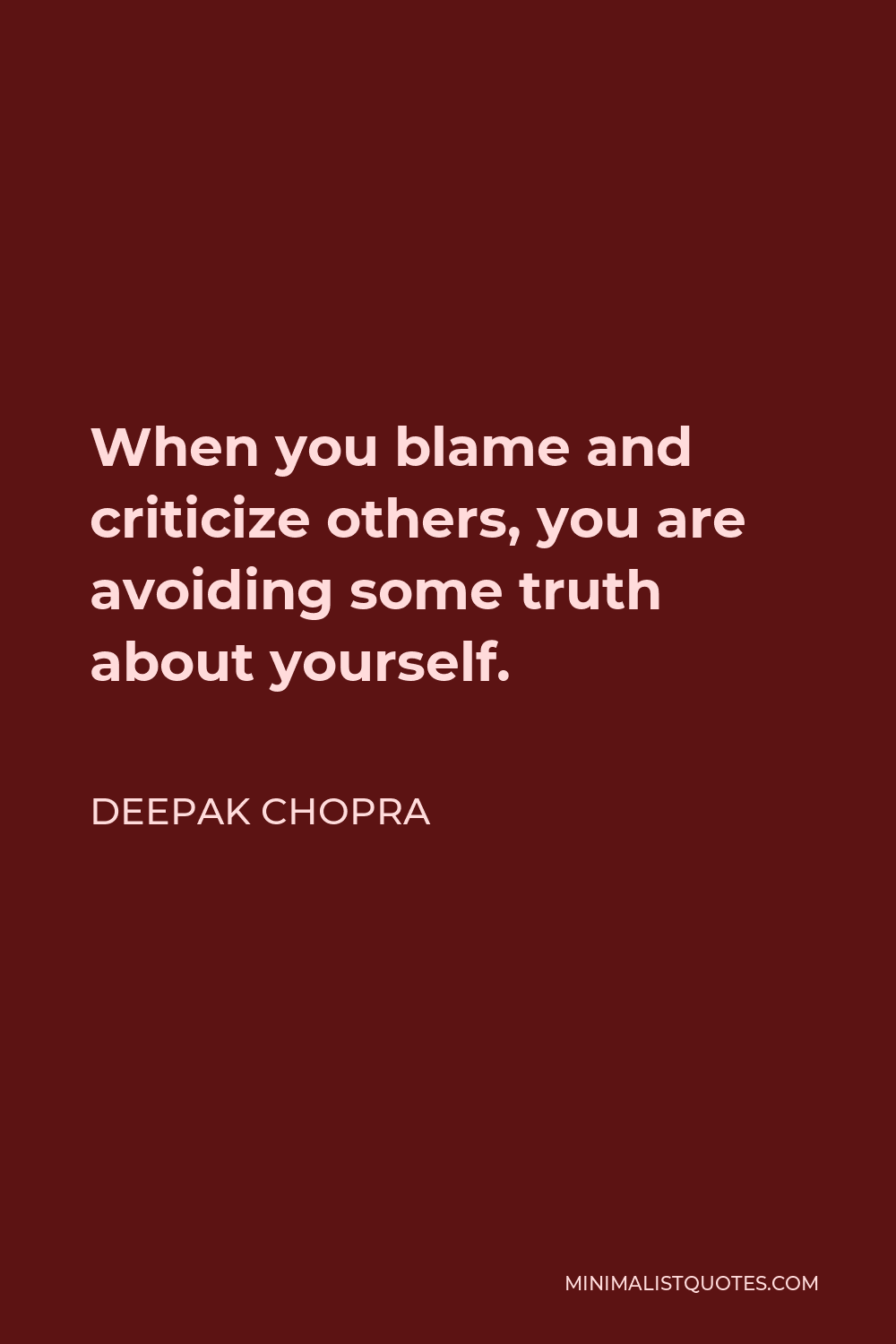 Deepak Chopra Quote - When you blame and criticize others, you are avoiding some truth about yourself.