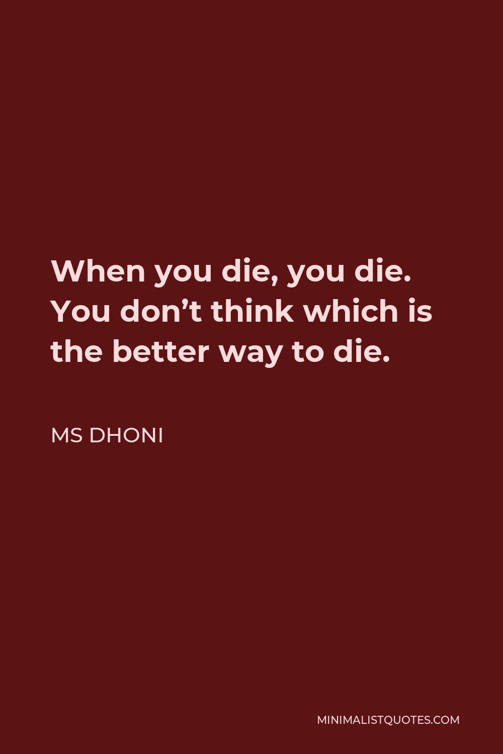 MS Dhoni Quote: When you die, you die. You don't think which is the ...