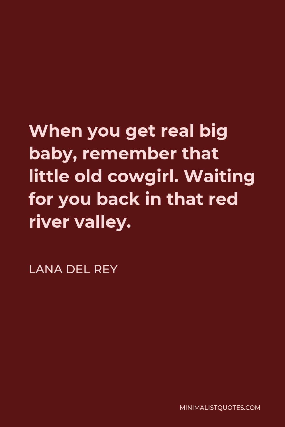 Lana Del Rey Quote - When you get real big baby, remember that little old cowgirl. Waiting for you back in that red river valley.