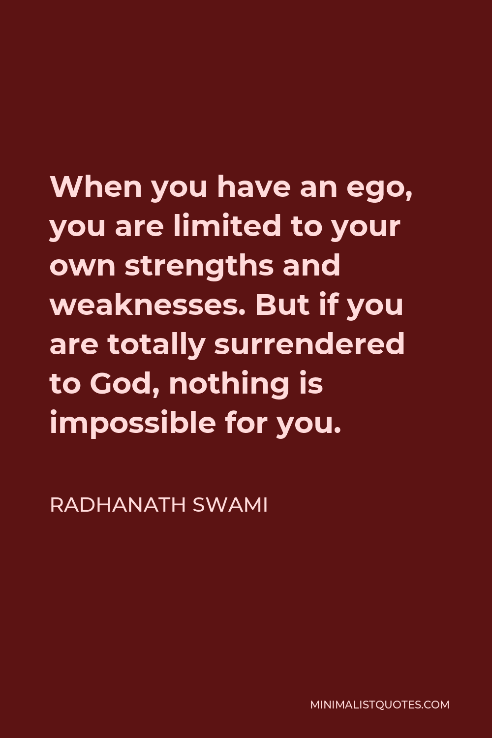Radhanath Swami Quote - When you have an ego, you are limited to your own strengths and weaknesses. But if you are totally surrendered to God, nothing is impossible for you.