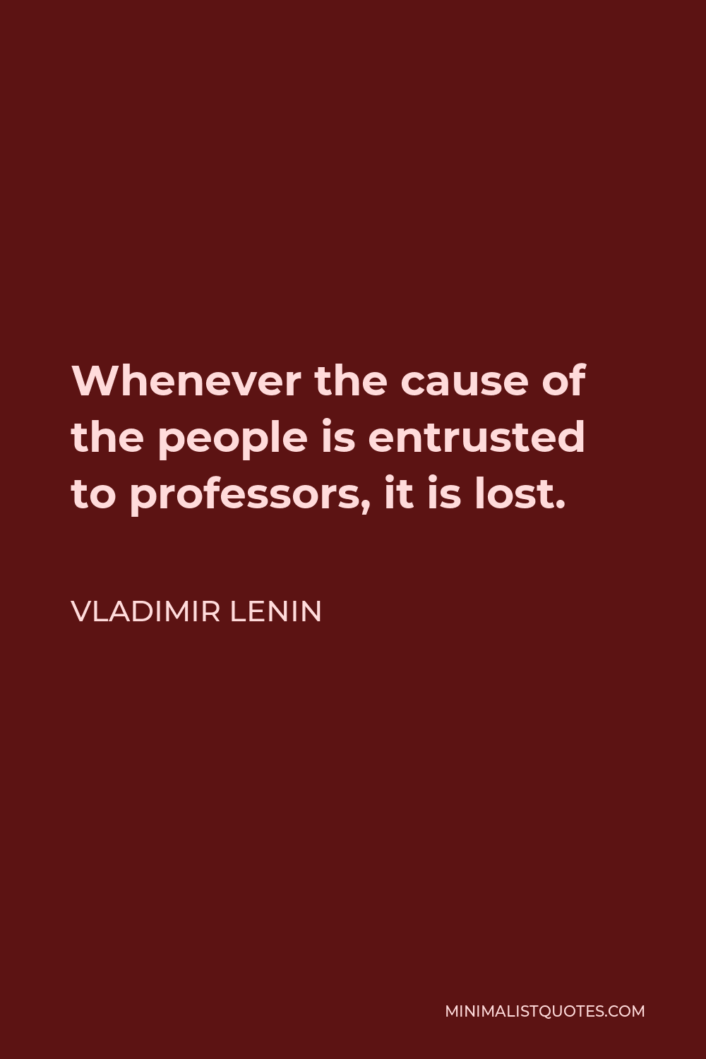 Vladimir Lenin Quote - Whenever the cause of the people is entrusted to professors, it is lost.