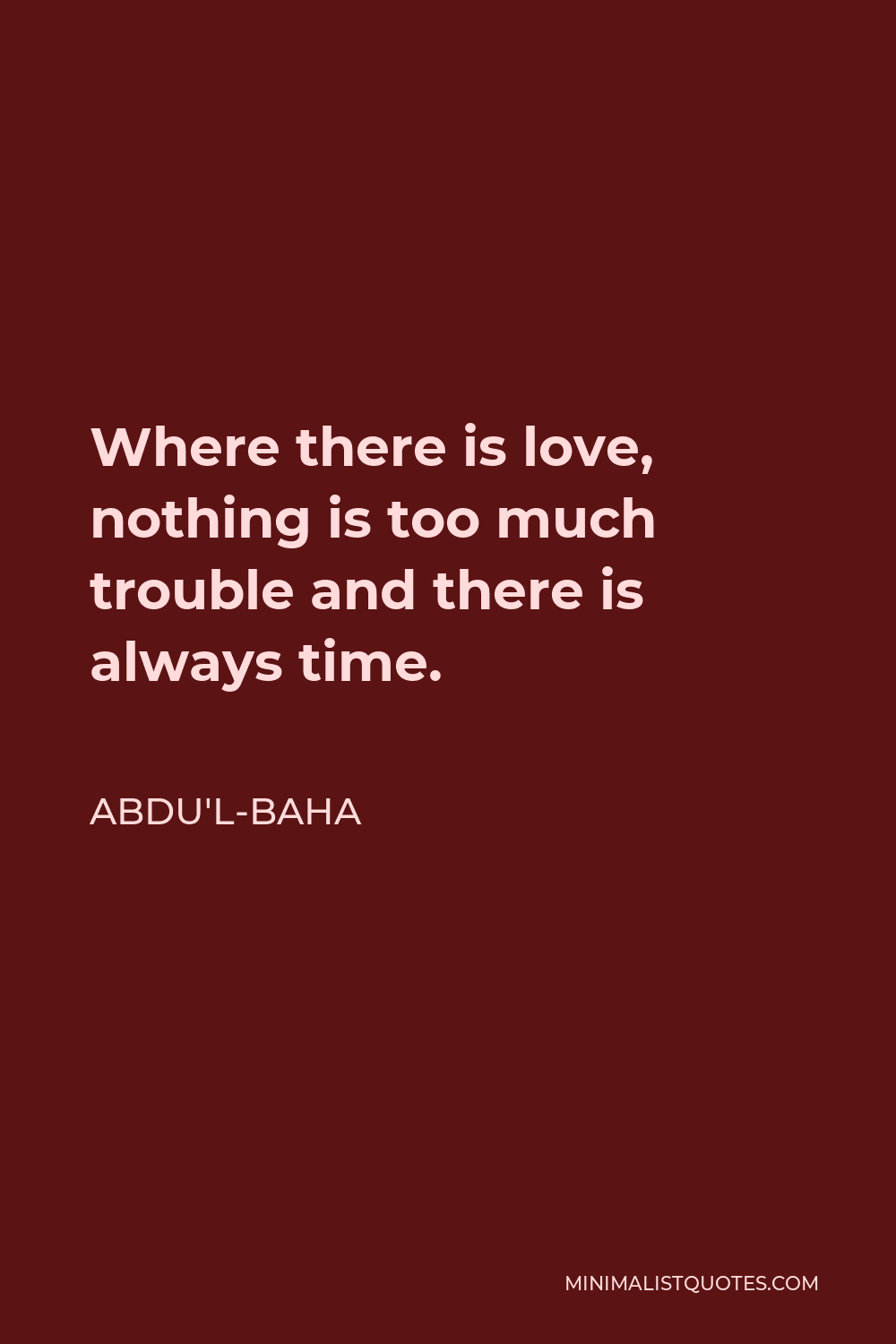 Abdu'l-Baha Quote - Where there is love, nothing is too much trouble and there is always time.