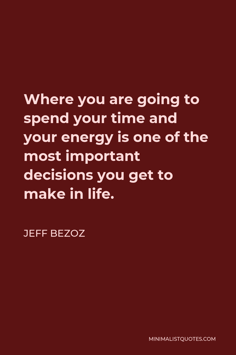 Jeff Bezoz Quote - Where you are going to spend your time and your energy is one of the most important decisions you get to make in life.