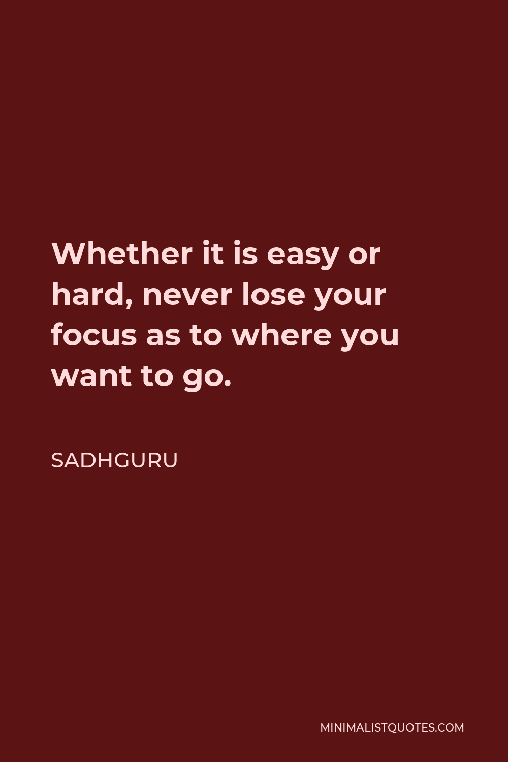 Sadhguru Quote - Whether it is easy or hard, never lose your focus as to where you want to go.