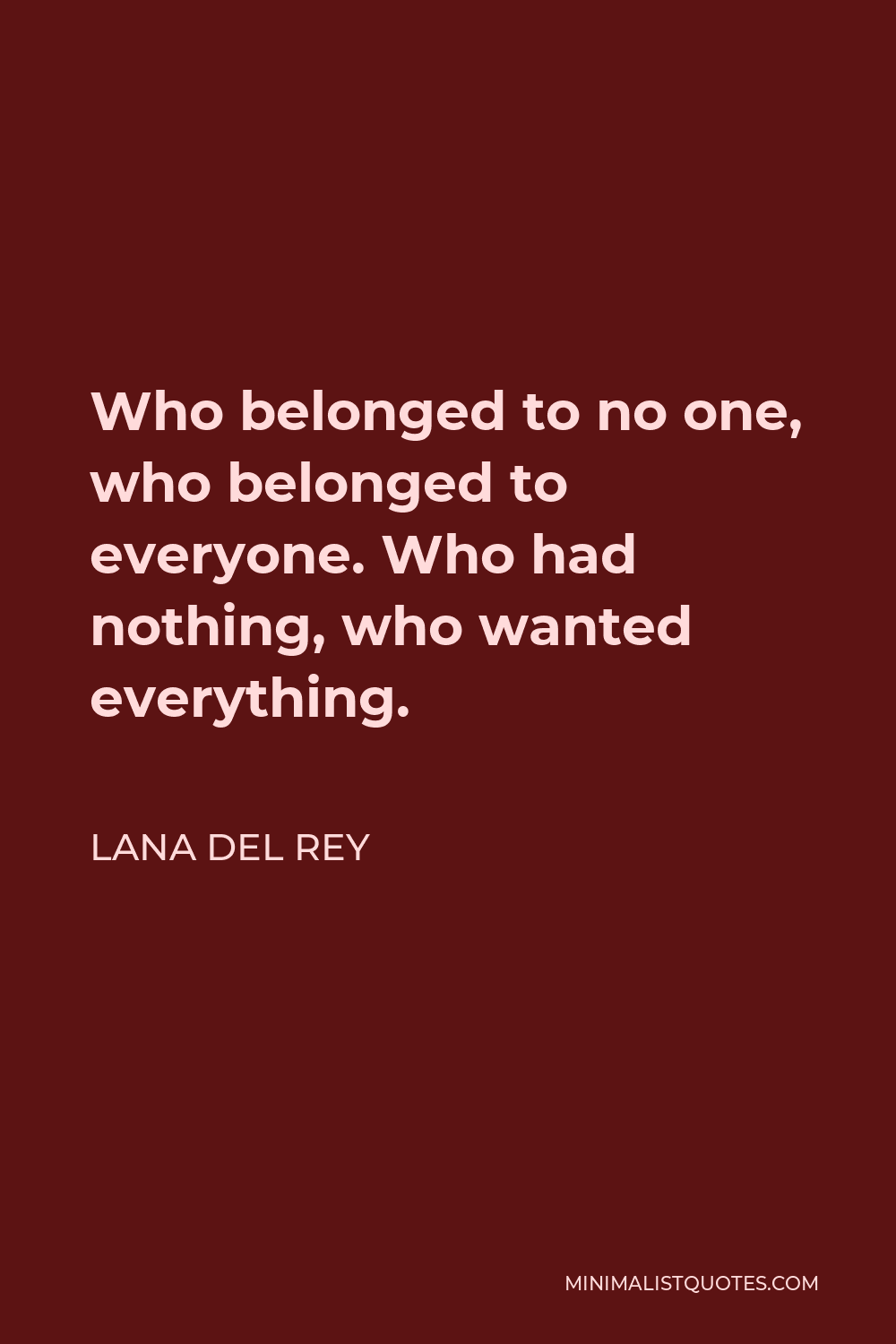 Lana Del Rey Quote - Who belonged to no one, who belonged to everyone. Who had nothing, who wanted everything.