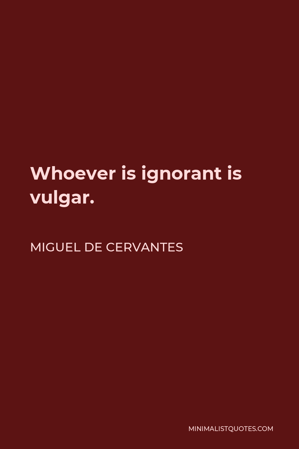 Miguel de Cervantes Quote - Whoever is ignorant is vulgar.