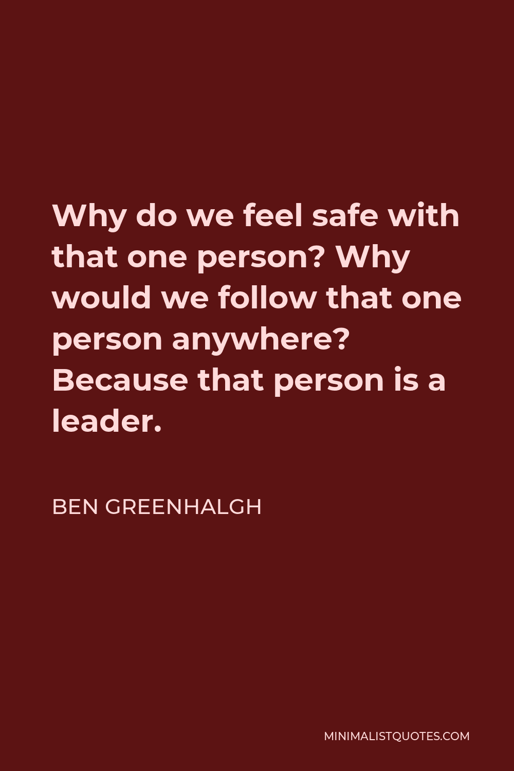 Ben Greenhalgh Quote - Why do we feel safe with that one person? Why would we follow that one person anywhere? Because that person is a leader.