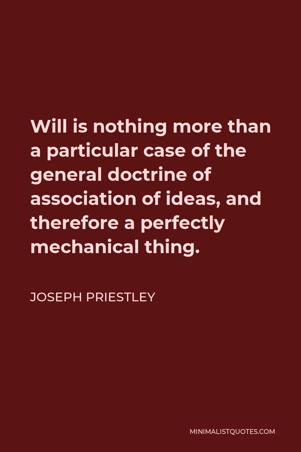 Joseph Priestley Quote - Will is nothing more than a particular case of the general doctrine of association of ideas, and therefore a perfectly mechanical thing.