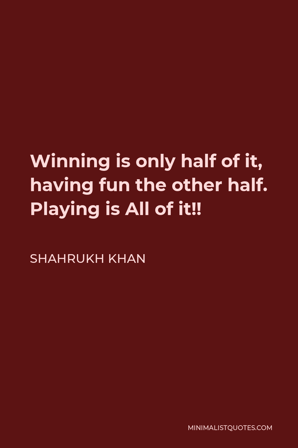 Shahrukh Khan Quote - Winning is only half of it, having fun the other half. Playing is All of it!!