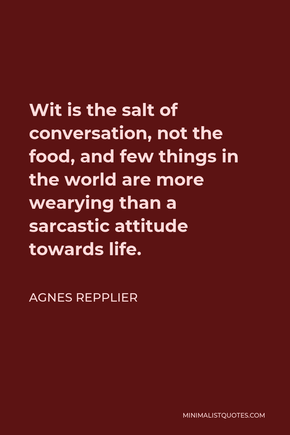 Agnes Repplier Quote - Wit is the salt of conversation, not the food, and few things in the world are more wearying than a sarcastic attitude towards life.