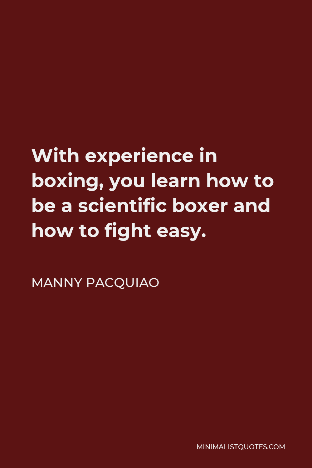 Manny Pacquiao Quote - With experience in boxing, you learn how to be a scientific boxer and how to fight easy.