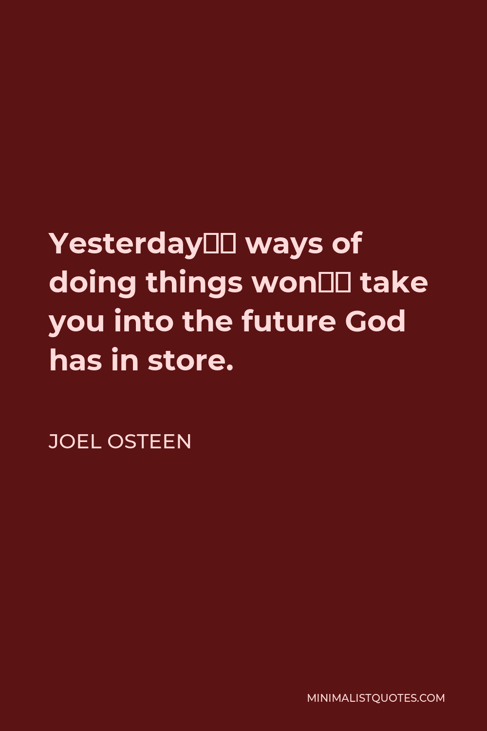 Joel Osteen Quote - Yesterday’s ways of doing things won’t take you into the future God has in store.