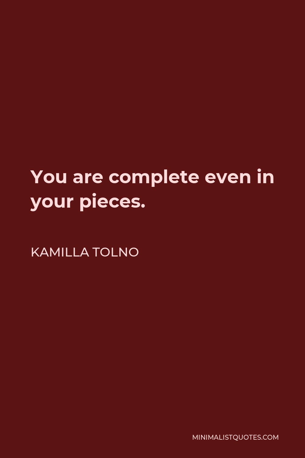 Kamilla Tolno Quote - You are complete even in your pieces.